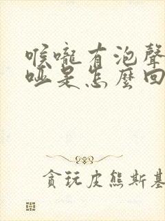 喉咙有泡声音嘶哑是怎么回事