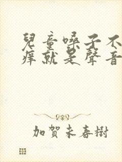 儿童嗓子不疼不痒就是声音沙哑