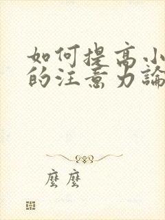 如何提高小学生的注意力论文