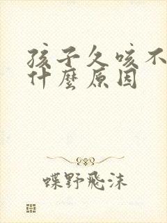 孩子久咳不好是什么原因