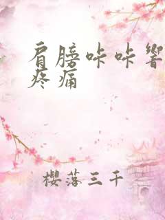 肩膀咔咔响伴随疼痛