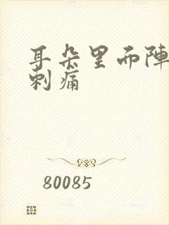 耳朵里面阵一阵刺痛