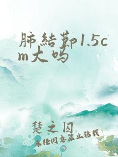 肺结节1.5cm大吗