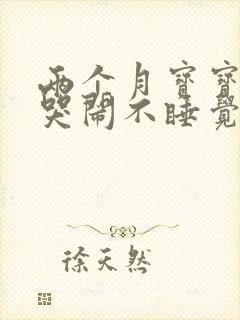 两个月宝宝晚上哭闹不睡觉白天睡得很好