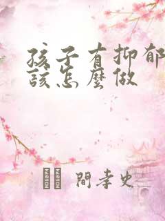 孩子有抑郁父母该怎么做