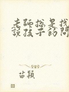 老师总是找家长说孩子的问题