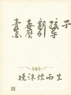 青春期孩子说谎怎么引导