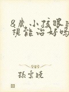 8岁小孩眼睛近视能治好吗