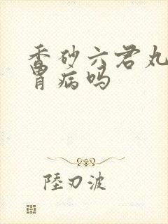 香砂六君丸能治胃病吗