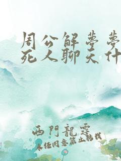 周公解梦梦到跟死人聊天什么意思