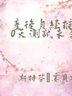 产后月经推迟10天测试未孕怎么回事