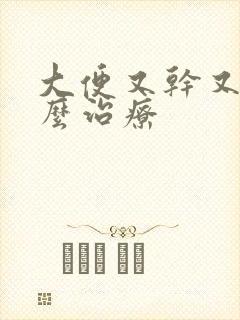 大便又干又硬怎么治疗