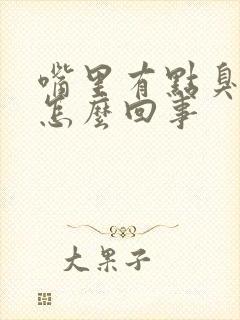 嘴里有点臭味是怎么回事