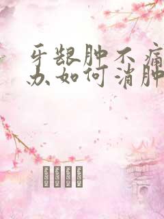 牙龈肿不痛怎么办如何消肿