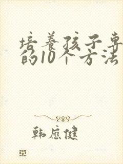 培养孩子专注力的10个方法