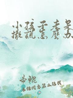 小孩子老是偷钱撒谎怎么办