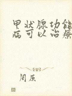 甲状腺功能减退病可以治疗好吗