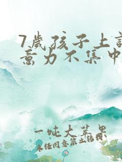 7岁孩子上课注意力不集中咋办