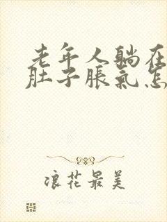 老年人躺在床上肚子胀气怎么办还便秘