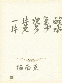 一片次氯酸消毒片兑多少水