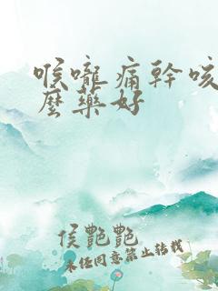 喉咙痛干咳吃什么药好