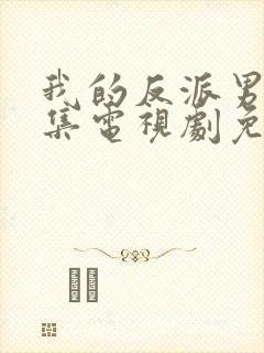 我的反派男友全集电视剧免费观看