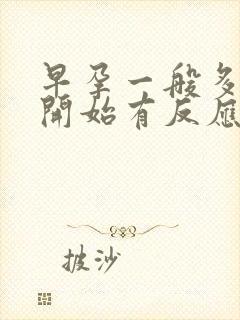 早孕一般多少天开始有反应