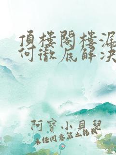 顶楼阁楼漏水如何彻底解决