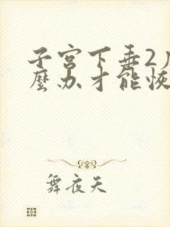 子宫下垂2度怎么办才能恢复好