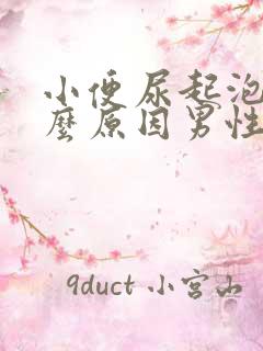 小便尿起泡是什么原因男性