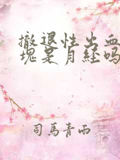 撤退性出血有血块是月经吗