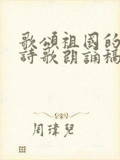 歌颂祖国的现代诗歌朗诵稿