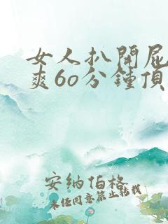 女人扒开屁股桶爽6o分钟顶级冷艳美女