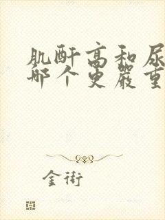 肌酐高和尿酸高哪个更严重