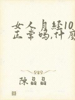 女人月经10天正常吗,什么原因吧