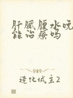 肝脏腹水晚期还能治疗吗