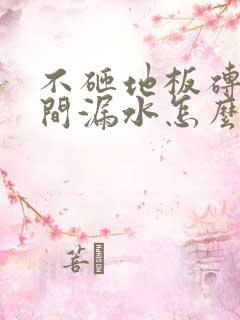 不砸地板砖卫生间漏水怎么处理