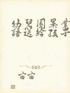 幼儿园毕业祝福语送给孩子