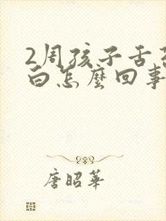 2周孩子舌苔发白怎么回事