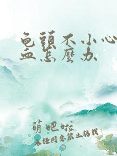 龟头不小心划出血怎么办