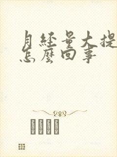 月经量大提前是怎么回事