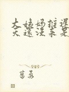 大姨妈推迟20天还没来是怎么回事