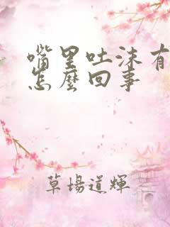 嘴里吐沫有血是怎么回事