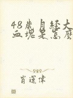 48岁月经大量血块是怎么回事