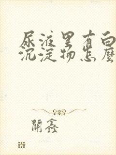 尿液里有白色的沉淀物怎么回事