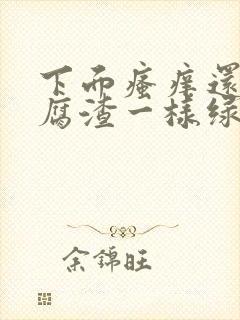 下面瘙痒还有豆腐渣一样绿色的分泌物