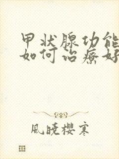 甲状腺功能减退如何治疗好的