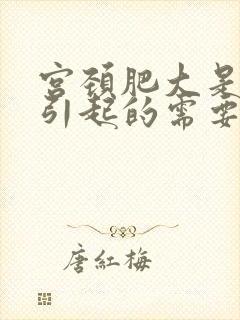 宫颈肥大是什么引起的需要治疗吗