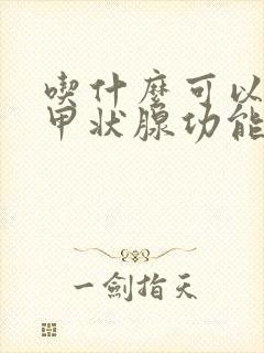 吃什么可以治疗甲状腺功能减退呢