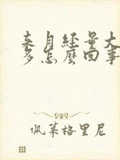 来月经量大血块多怎么回事